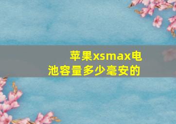 苹果xsmax电池容量多少毫安的