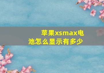 苹果xsmax电池怎么显示有多少