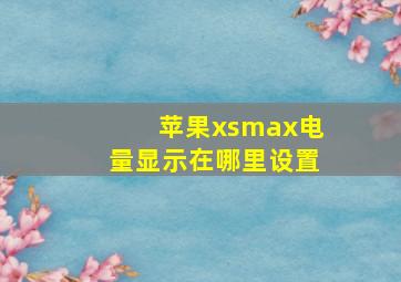 苹果xsmax电量显示在哪里设置