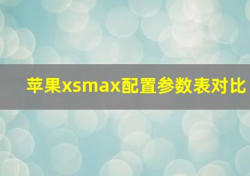 苹果xsmax配置参数表对比