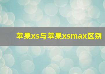 苹果xs与苹果xsmax区别