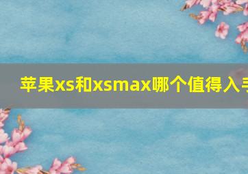 苹果xs和xsmax哪个值得入手