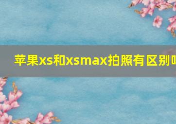 苹果xs和xsmax拍照有区别吗