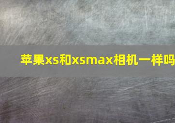 苹果xs和xsmax相机一样吗