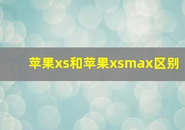 苹果xs和苹果xsmax区别