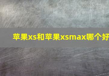 苹果xs和苹果xsmax哪个好