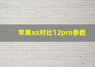 苹果xs对比12pro参数