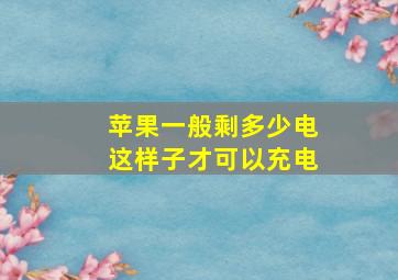 苹果一般剩多少电这样子才可以充电