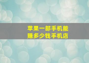 苹果一部手机能赚多少钱手机店