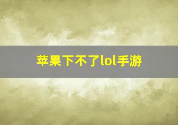 苹果下不了lol手游