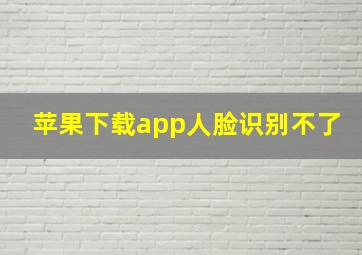 苹果下载app人脸识别不了