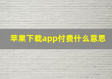 苹果下载app付费什么意思