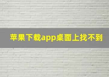 苹果下载app桌面上找不到