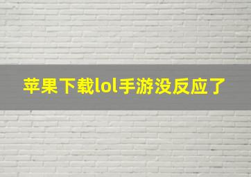 苹果下载lol手游没反应了