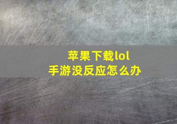 苹果下载lol手游没反应怎么办