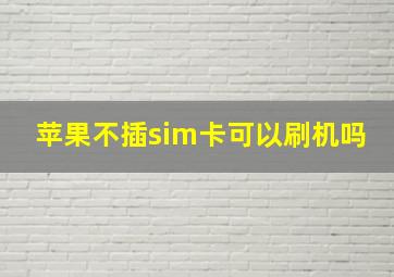 苹果不插sim卡可以刷机吗