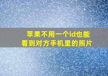 苹果不用一个id也能看到对方手机里的照片