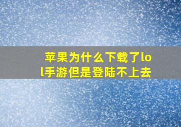 苹果为什么下载了lol手游但是登陆不上去