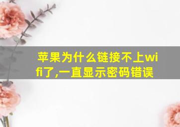 苹果为什么链接不上wifi了,一直显示密码错误