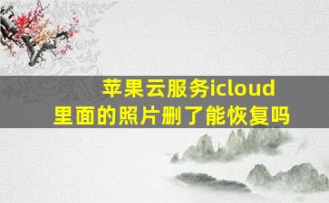 苹果云服务icloud里面的照片删了能恢复吗