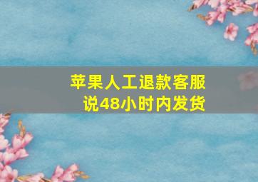 苹果人工退款客服说48小时内发货