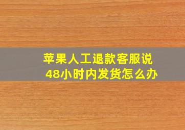 苹果人工退款客服说48小时内发货怎么办