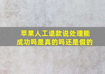 苹果人工退款说处理能成功吗是真的吗还是假的