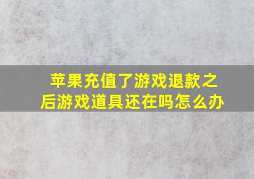 苹果充值了游戏退款之后游戏道具还在吗怎么办