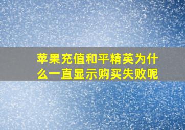 苹果充值和平精英为什么一直显示购买失败呢