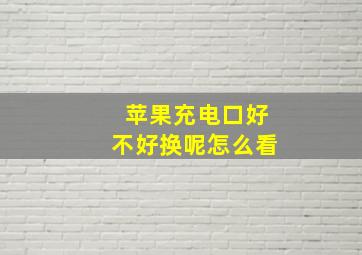 苹果充电口好不好换呢怎么看