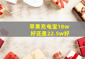 苹果充电宝18w好还是22.5w好