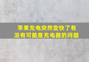 苹果充电突然变快了有没有可能是充电器的问题