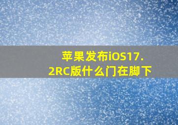 苹果发布iOS17.2RC版什么门在脚下