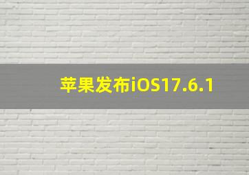 苹果发布iOS17.6.1