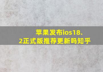 苹果发布ios18.2正式版推荐更新吗知乎