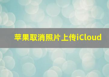 苹果取消照片上传iCloud