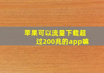 苹果可以流量下载超过200兆的app嘛