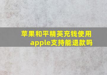 苹果和平精英充钱使用apple支持能退款吗