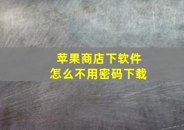 苹果商店下软件怎么不用密码下载