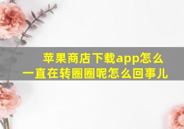 苹果商店下载app怎么一直在转圈圈呢怎么回事儿