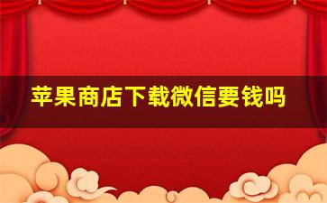 苹果商店下载微信要钱吗