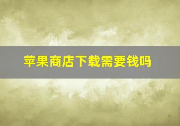 苹果商店下载需要钱吗