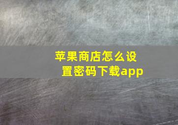 苹果商店怎么设置密码下载app