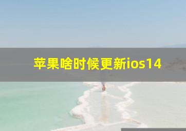 苹果啥时候更新ios14