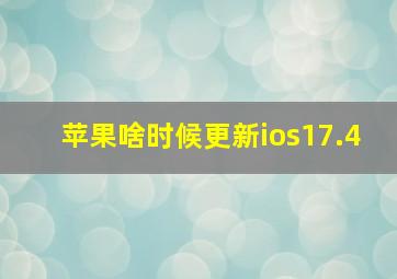 苹果啥时候更新ios17.4