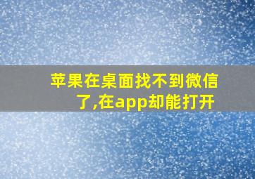 苹果在桌面找不到微信了,在app却能打开