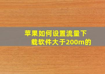 苹果如何设置流量下载软件大于200m的