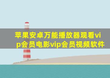 苹果安卓万能播放器观看vip会员电影vip会员视频软件