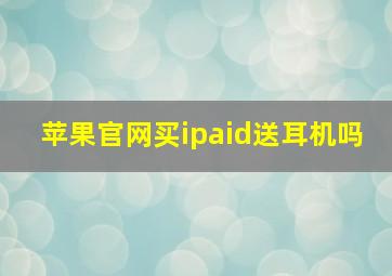 苹果官网买ipaid送耳机吗