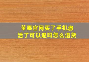 苹果官网买了手机激活了可以退吗怎么退货